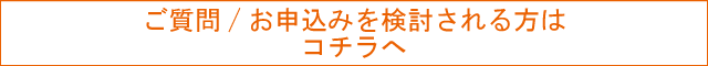 ご質問/お申込みを検討される方はコチラへ